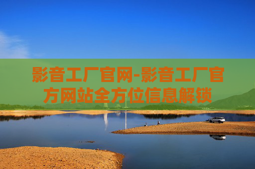 影音工厂官网-影音工厂官方网站全方位信息解锁