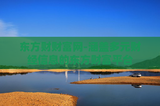 东方财财富网-涵盖多元财经信息的东方财富平台