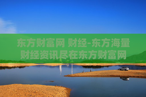 东方财富网 财经-东方海量财经资讯尽在东方财富网
