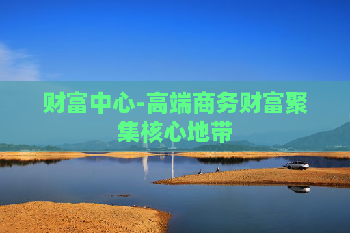 财富中心-高端商务财富聚集核心地带