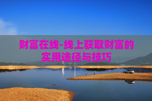 财富在线-线上获取财富的实用途径与技巧
