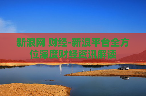 新浪网 财经-新浪平台全方位深度财经资讯解读