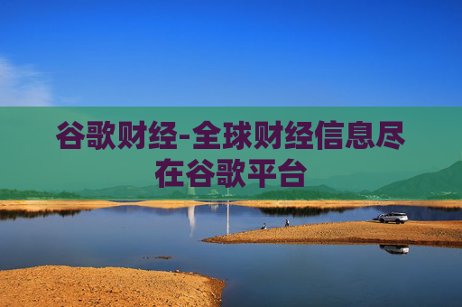 谷歌财经-全球财经信息尽在谷歌平台