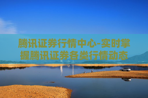 腾讯证券行情中心-实时掌握腾讯证券各类行情动态
