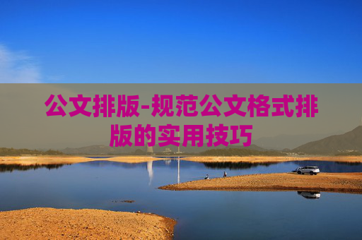 公文排版-规范公文格式排版的实用技巧
