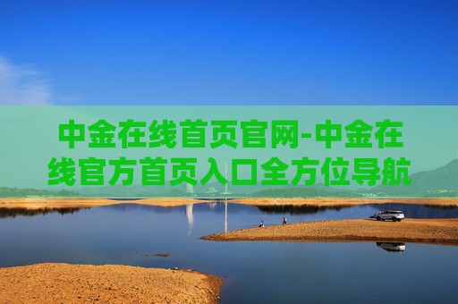 中金在线首页官网-中金在线官方首页入口全方位导航