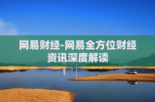 网易财经-网易全方位财经资讯深度解读