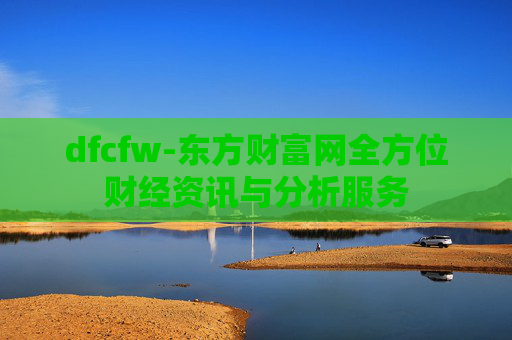 dfcfw-东方财富网全方位财经资讯与分析服务
