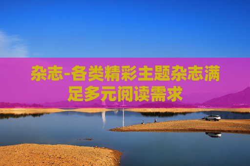 杂志-各类精彩主题杂志满足多元阅读需求