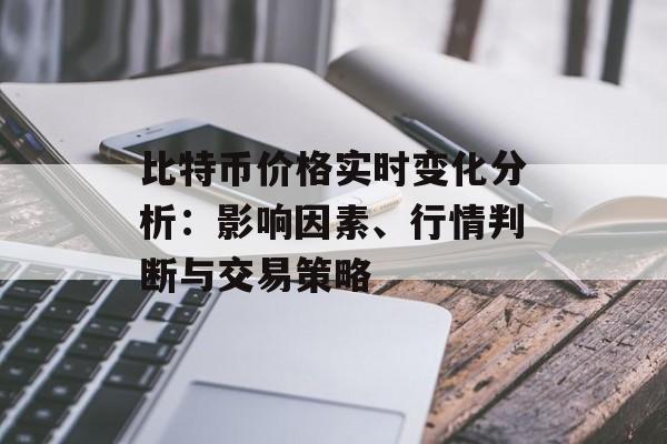 比特币价格实时变化分析：影响因素、行情判断与交易策略