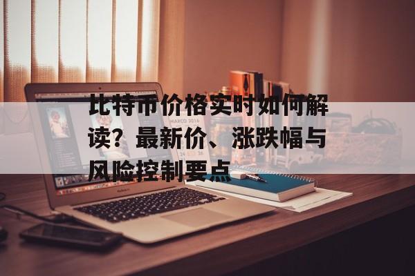 比特币价格实时如何解读？最新价、涨跌幅与风险控制要点