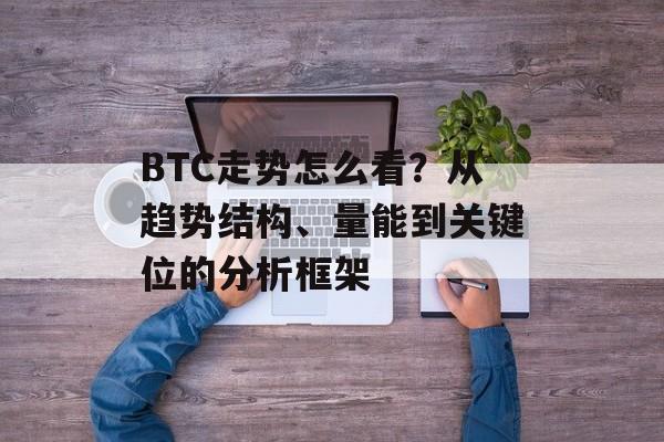 BTC走势怎么看？从趋势结构、量能到关键位的分析框架