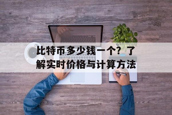 比特币多少钱一个？了解实时价格与计算方法