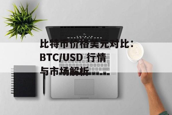 比特币价格美元对比：BTC/USD 行情与市场解析