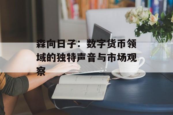 森向日子：数字货币领域的独特声音与市场观察