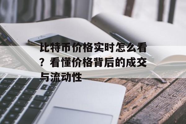 比特币价格实时怎么看？看懂价格背后的成交与流动性