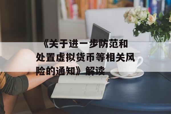  《关于进一步防范和处置虚拟货币等相关风险的通知》解读