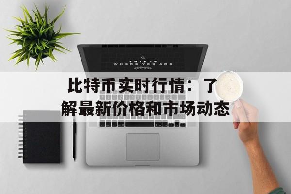  比特币实时行情：了解最新价格和市场动态