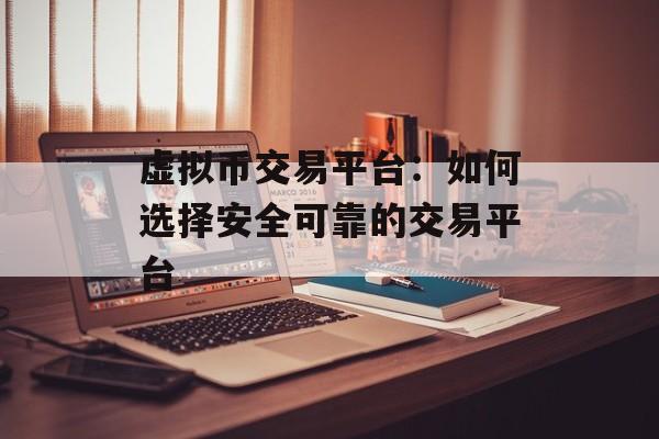 虚拟币交易平台：如何选择安全可靠的交易平台