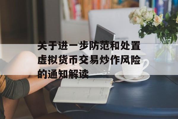 关于进一步防范和处置虚拟货币交易炒作风险的通知解读