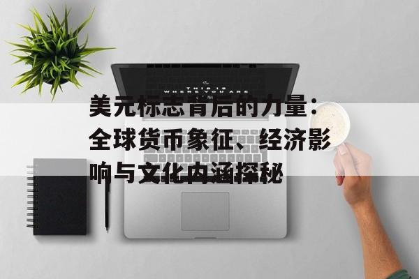 美元标志背后的力量：全球货币象征、经济影响与文化内涵探秘