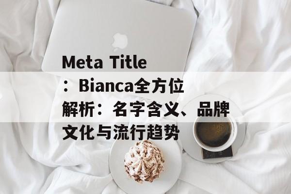Meta Title：Bianca全方位解析：名字含义、品牌文化与流行趋势