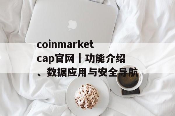 coinmarketcap官网｜功能介绍、数据应用与安全导航