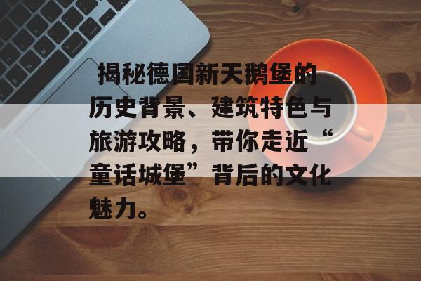  揭秘德国新天鹅堡的历史背景、建筑特色与旅游攻略，带你走近“童话城堡”背后的文化魅力。