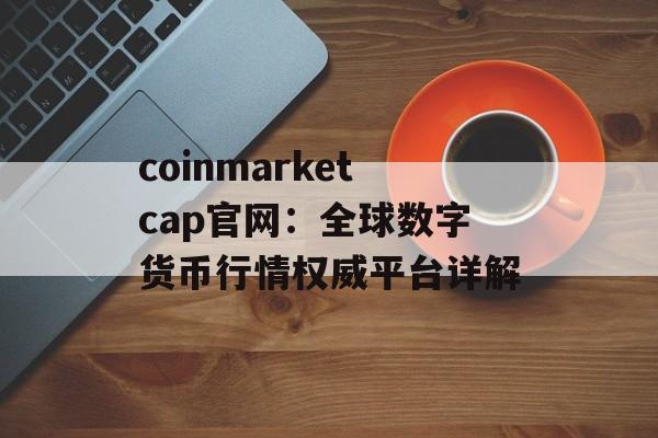 coinmarketcap官网：全球数字货币行情权威平台详解