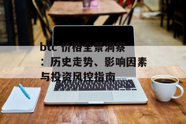 btc 价格全景洞察：历史走势、影响因素与投资风控指南