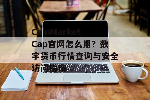 CoinMarketCap官网怎么用？数字货币行情查询与安全访问指南