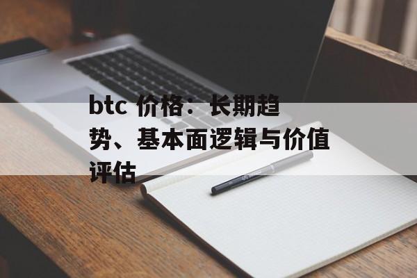 btc 价格：长期趋势、基本面逻辑与价值评估