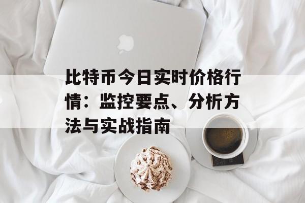 比特币今日实时价格行情：监控要点、分析方法与实战指南