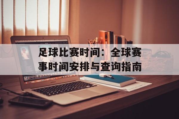 足球比赛时间：全球赛事时间安排与查询指南