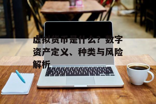 虚拟货币是什么？数字资产定义、种类与风险解析