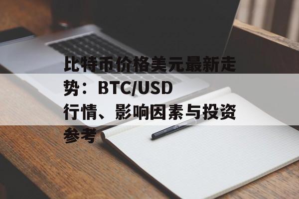 比特币价格美元最新走势：BTC/USD 行情、影响因素与投资参考