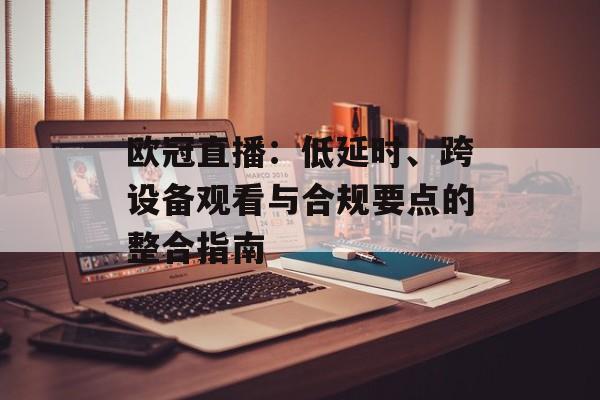欧冠直播：低延时、跨设备观看与合规要点的整合指南