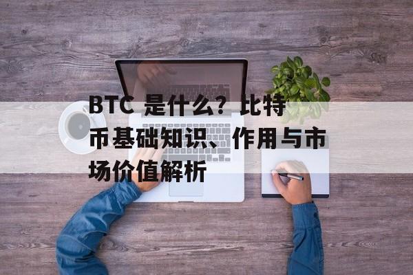 BTC 是什么？比特币基础知识、作用与市场价值解析